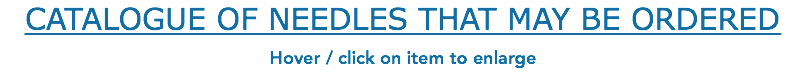 CATALOGUE OF NEEDLES THAT MAY BE ORDERED Hover / click on item to enlarge 